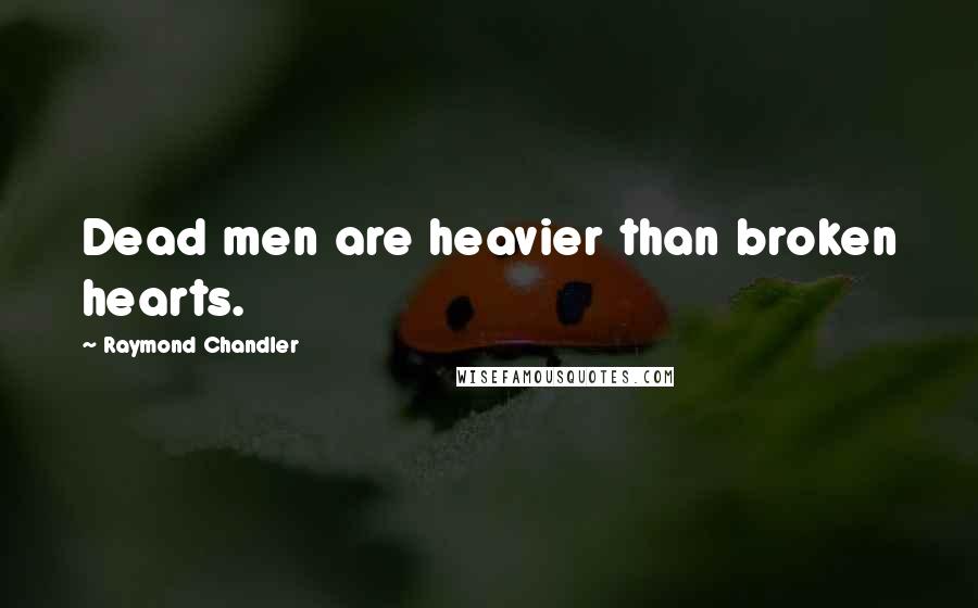Raymond Chandler Quotes: Dead men are heavier than broken hearts.