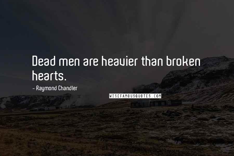 Raymond Chandler Quotes: Dead men are heavier than broken hearts.