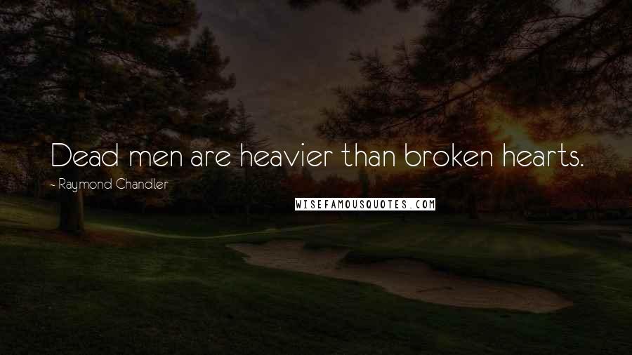 Raymond Chandler Quotes: Dead men are heavier than broken hearts.