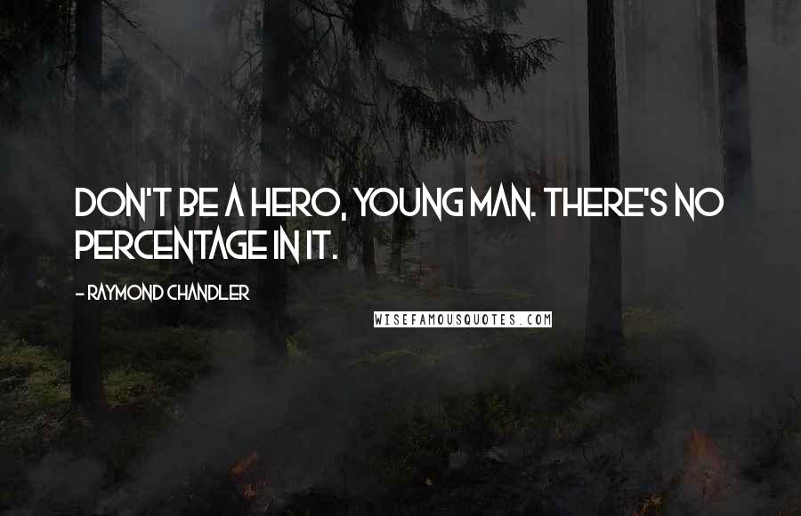 Raymond Chandler Quotes: Don't be a hero, young man. There's no percentage in it.