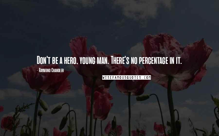 Raymond Chandler Quotes: Don't be a hero, young man. There's no percentage in it.