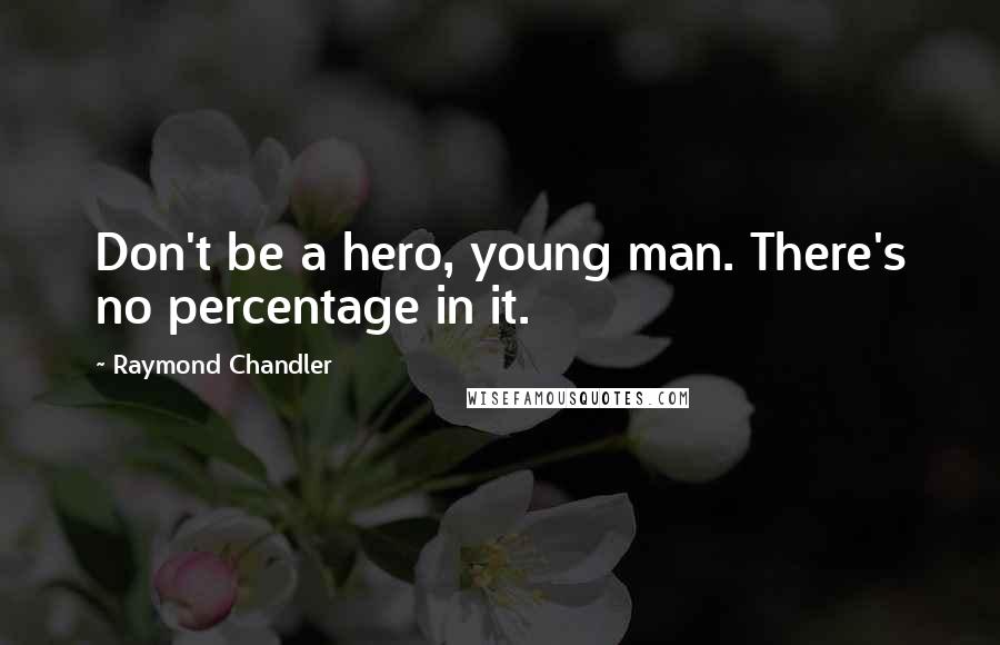 Raymond Chandler Quotes: Don't be a hero, young man. There's no percentage in it.