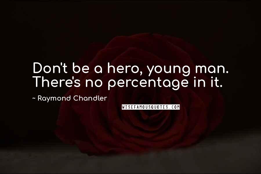 Raymond Chandler Quotes: Don't be a hero, young man. There's no percentage in it.