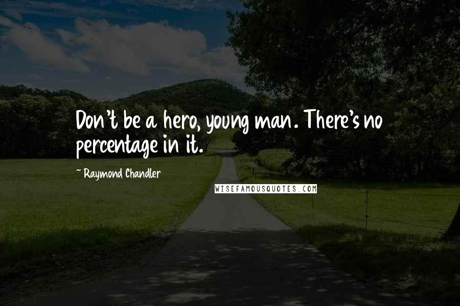 Raymond Chandler Quotes: Don't be a hero, young man. There's no percentage in it.