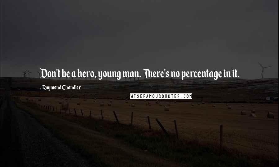 Raymond Chandler Quotes: Don't be a hero, young man. There's no percentage in it.