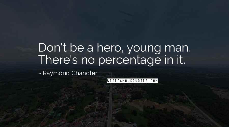 Raymond Chandler Quotes: Don't be a hero, young man. There's no percentage in it.