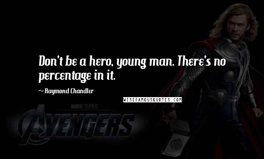 Raymond Chandler Quotes: Don't be a hero, young man. There's no percentage in it.