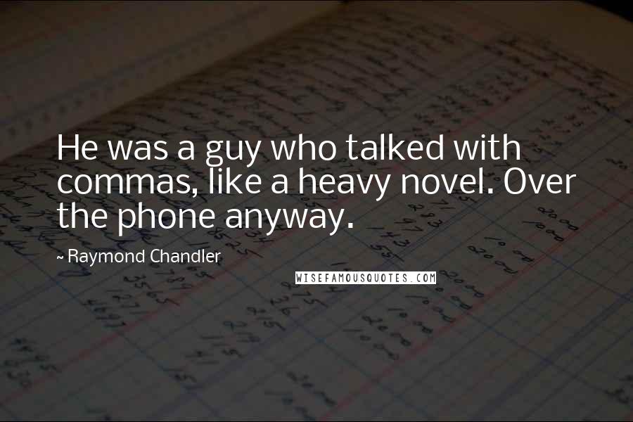 Raymond Chandler Quotes: He was a guy who talked with commas, like a heavy novel. Over the phone anyway.