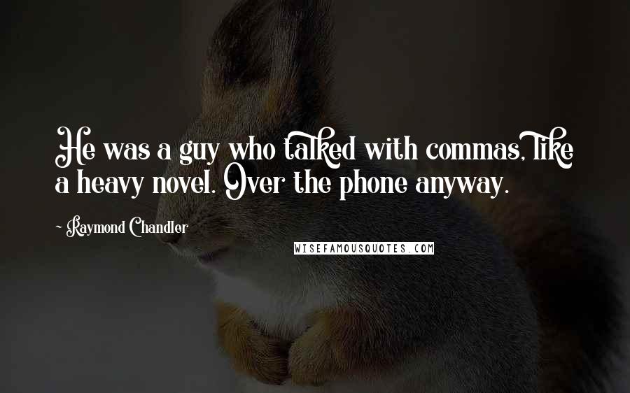 Raymond Chandler Quotes: He was a guy who talked with commas, like a heavy novel. Over the phone anyway.