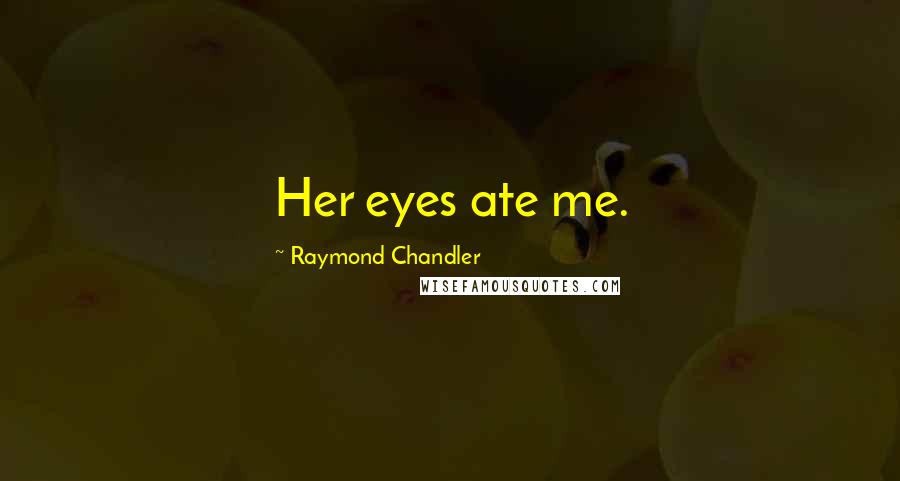 Raymond Chandler Quotes: Her eyes ate me.