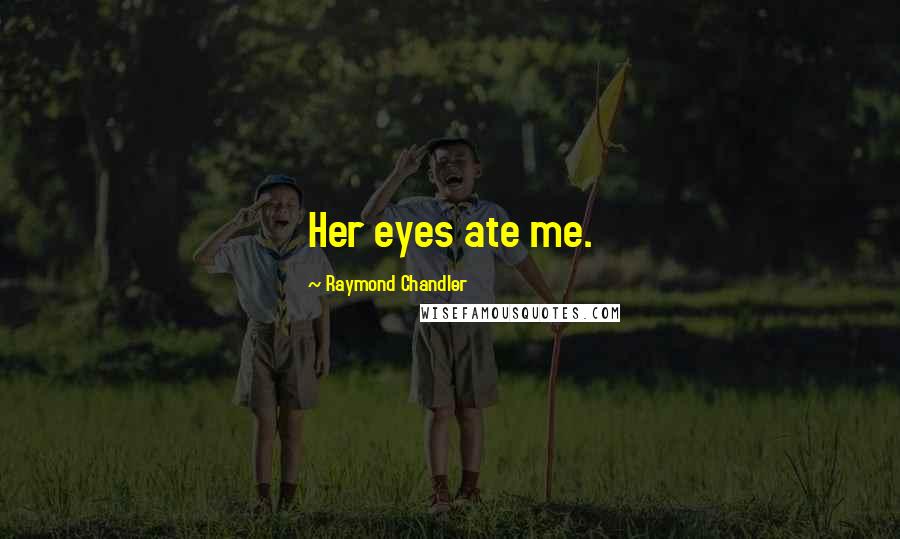 Raymond Chandler Quotes: Her eyes ate me.