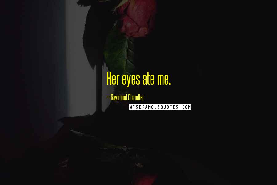 Raymond Chandler Quotes: Her eyes ate me.