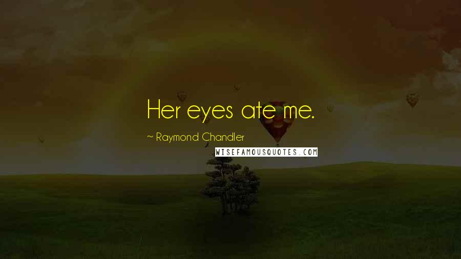 Raymond Chandler Quotes: Her eyes ate me.