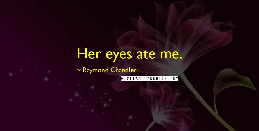Raymond Chandler Quotes: Her eyes ate me.