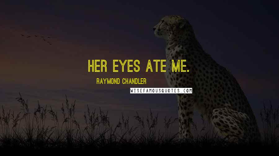 Raymond Chandler Quotes: Her eyes ate me.