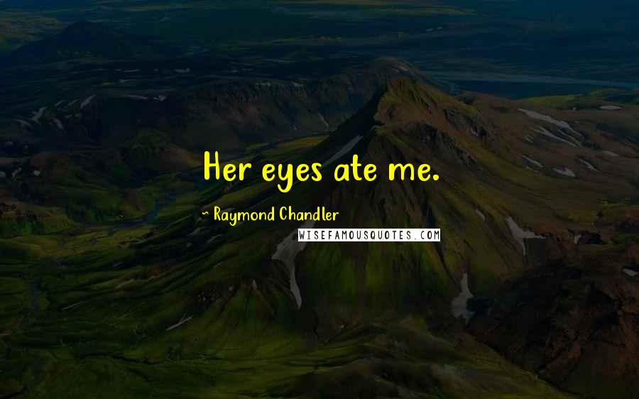 Raymond Chandler Quotes: Her eyes ate me.