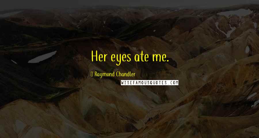 Raymond Chandler Quotes: Her eyes ate me.