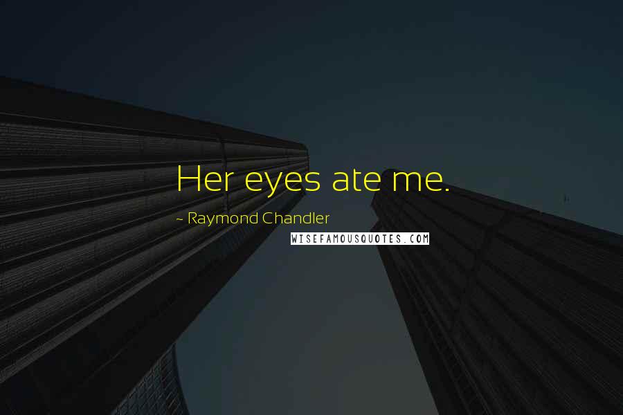 Raymond Chandler Quotes: Her eyes ate me.