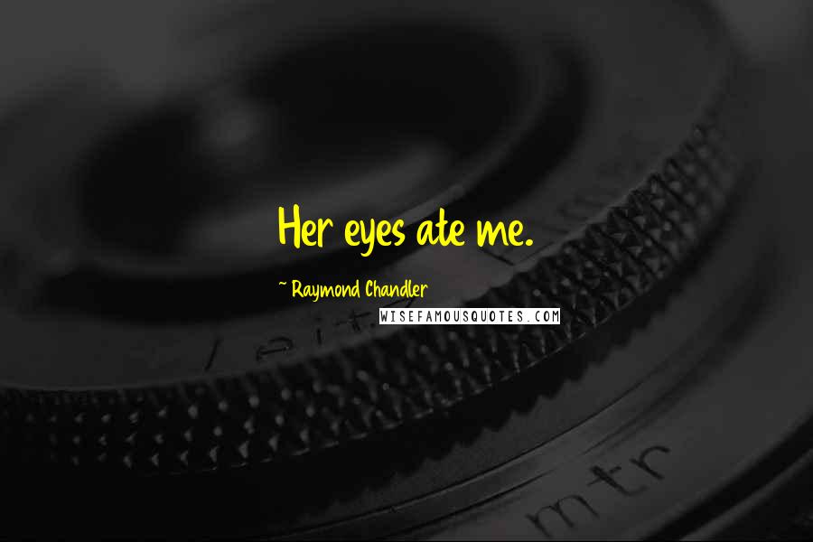 Raymond Chandler Quotes: Her eyes ate me.