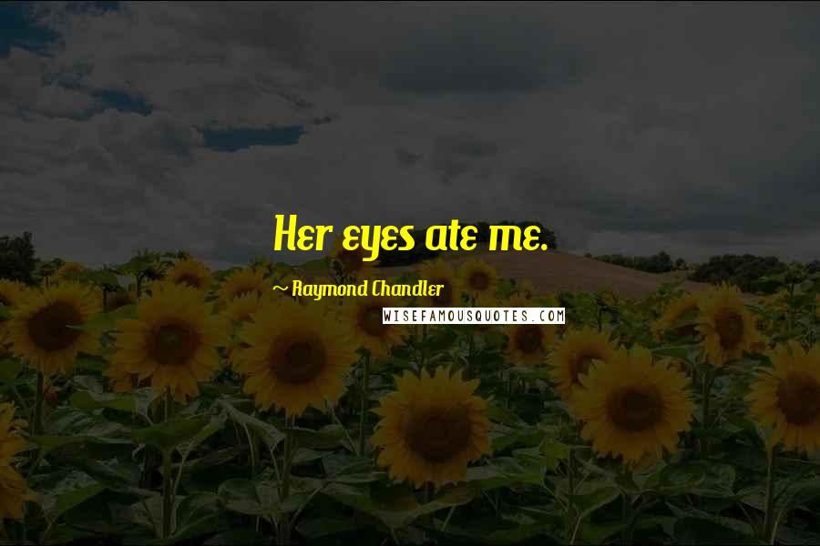 Raymond Chandler Quotes: Her eyes ate me.