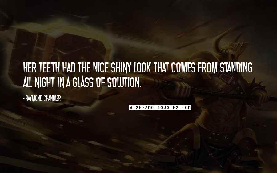 Raymond Chandler Quotes: Her teeth had the nice shiny look that comes from standing all night in a glass of solution.