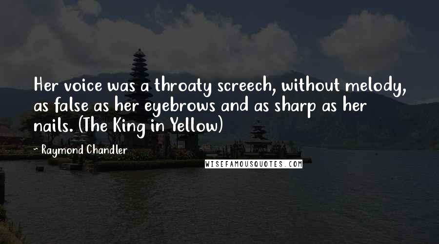 Raymond Chandler Quotes: Her voice was a throaty screech, without melody, as false as her eyebrows and as sharp as her nails. (The King in Yellow)