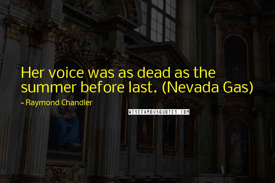 Raymond Chandler Quotes: Her voice was as dead as the summer before last. (Nevada Gas)