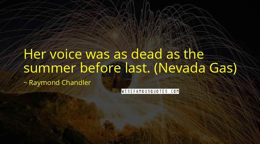 Raymond Chandler Quotes: Her voice was as dead as the summer before last. (Nevada Gas)