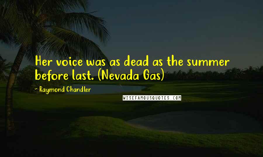 Raymond Chandler Quotes: Her voice was as dead as the summer before last. (Nevada Gas)