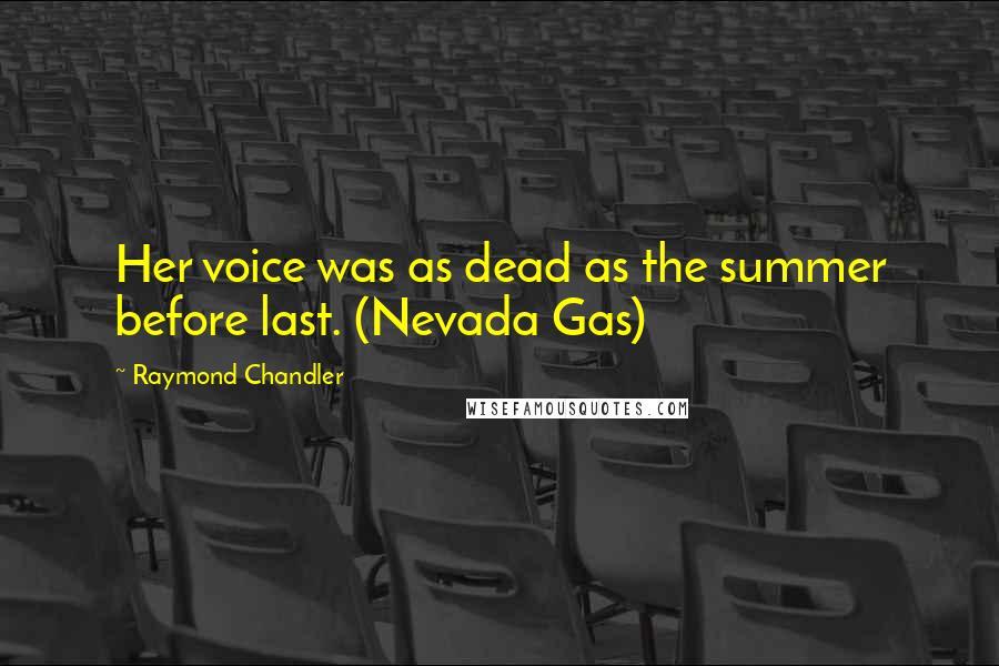 Raymond Chandler Quotes: Her voice was as dead as the summer before last. (Nevada Gas)