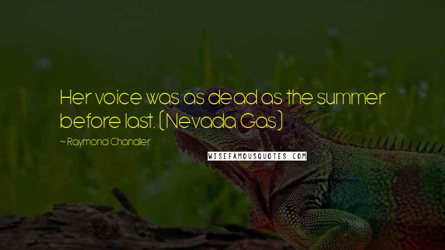 Raymond Chandler Quotes: Her voice was as dead as the summer before last. (Nevada Gas)