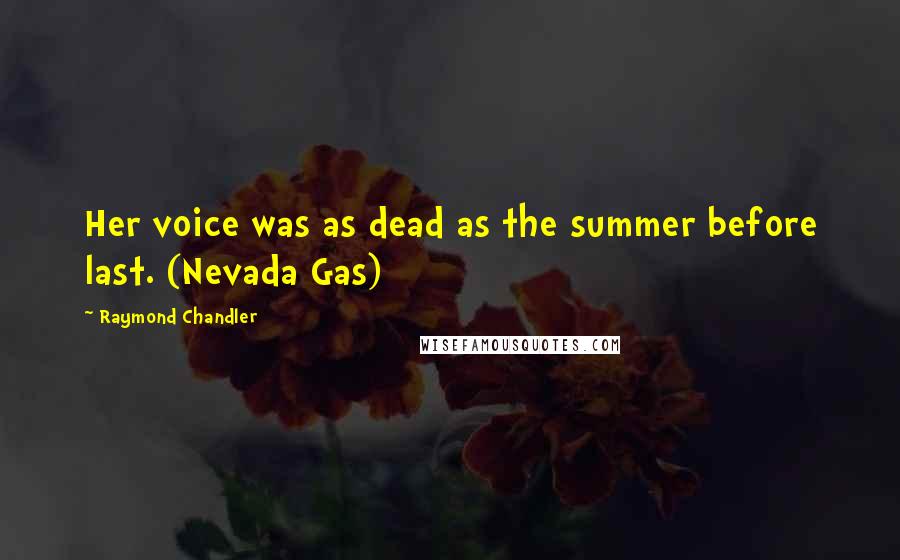 Raymond Chandler Quotes: Her voice was as dead as the summer before last. (Nevada Gas)
