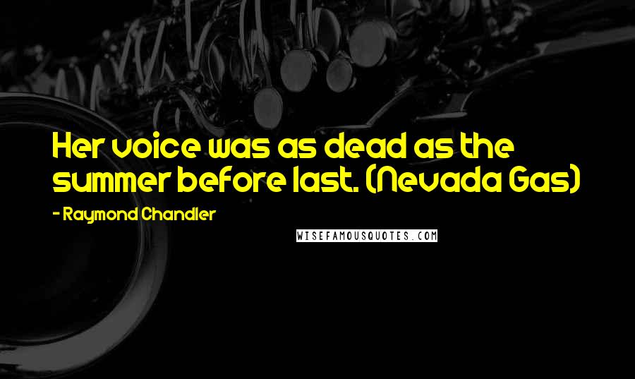 Raymond Chandler Quotes: Her voice was as dead as the summer before last. (Nevada Gas)