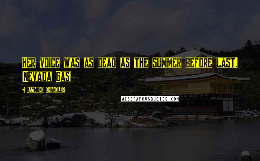 Raymond Chandler Quotes: Her voice was as dead as the summer before last. (Nevada Gas)