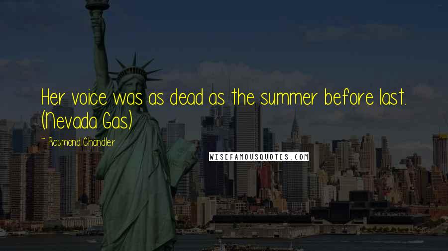 Raymond Chandler Quotes: Her voice was as dead as the summer before last. (Nevada Gas)