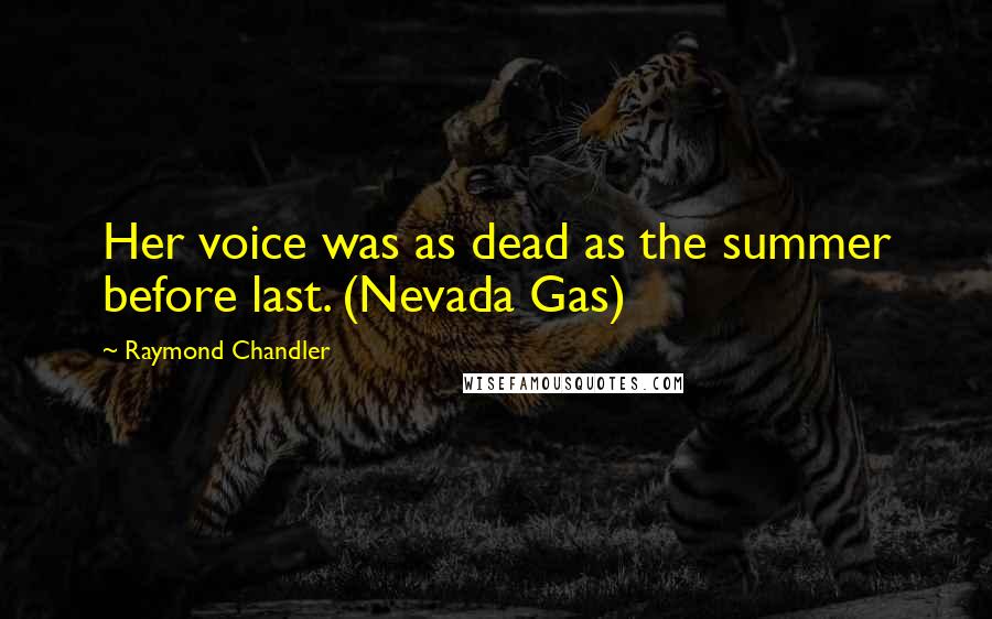 Raymond Chandler Quotes: Her voice was as dead as the summer before last. (Nevada Gas)