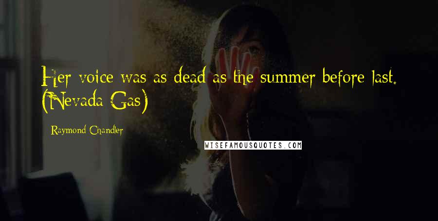 Raymond Chandler Quotes: Her voice was as dead as the summer before last. (Nevada Gas)