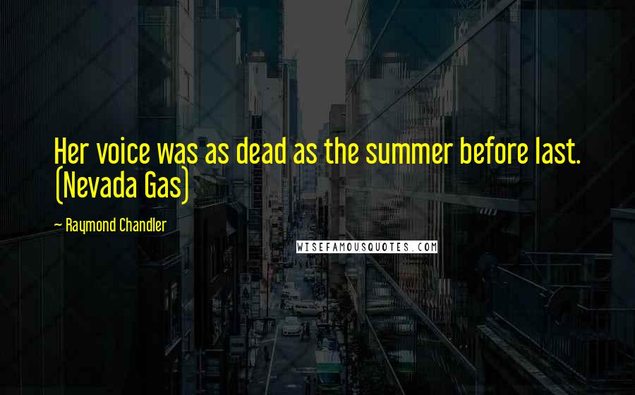 Raymond Chandler Quotes: Her voice was as dead as the summer before last. (Nevada Gas)