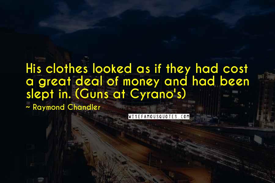 Raymond Chandler Quotes: His clothes looked as if they had cost a great deal of money and had been slept in. (Guns at Cyrano's)