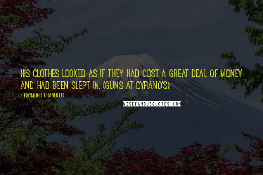 Raymond Chandler Quotes: His clothes looked as if they had cost a great deal of money and had been slept in. (Guns at Cyrano's)