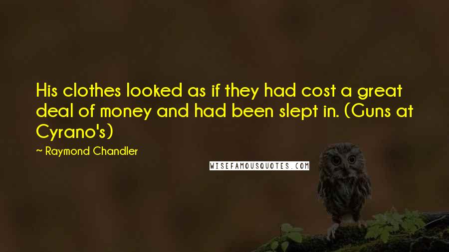 Raymond Chandler Quotes: His clothes looked as if they had cost a great deal of money and had been slept in. (Guns at Cyrano's)