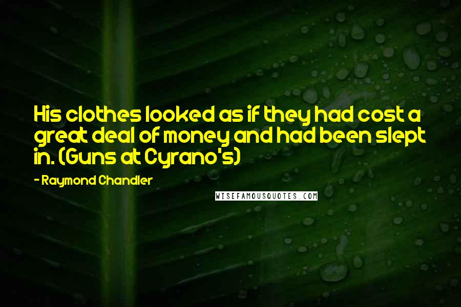 Raymond Chandler Quotes: His clothes looked as if they had cost a great deal of money and had been slept in. (Guns at Cyrano's)