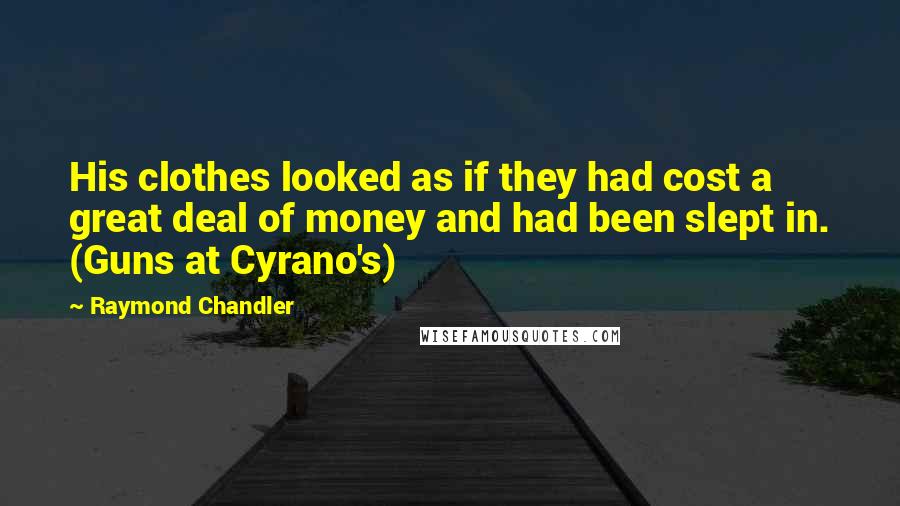 Raymond Chandler Quotes: His clothes looked as if they had cost a great deal of money and had been slept in. (Guns at Cyrano's)