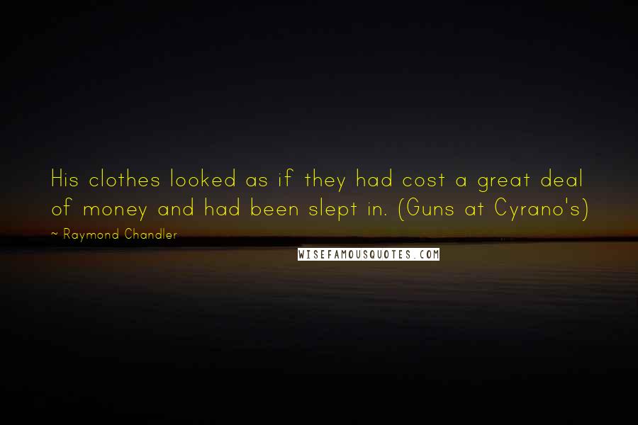 Raymond Chandler Quotes: His clothes looked as if they had cost a great deal of money and had been slept in. (Guns at Cyrano's)