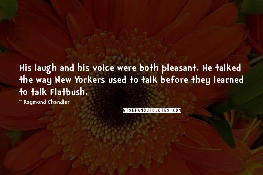 Raymond Chandler Quotes: His laugh and his voice were both pleasant. He talked the way New Yorkers used to talk before they learned to talk Flatbush.