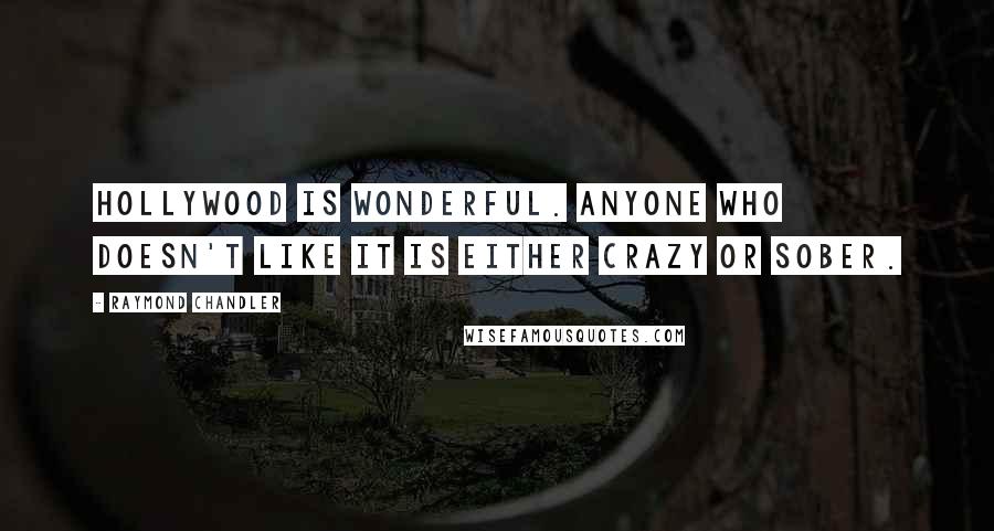 Raymond Chandler Quotes: Hollywood is wonderful. Anyone who doesn't like it is either crazy or sober.