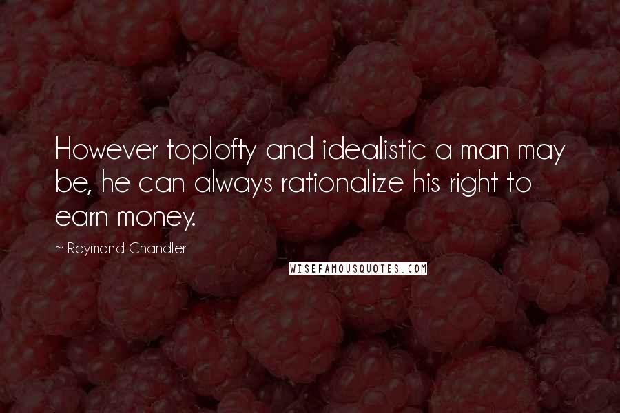 Raymond Chandler Quotes: However toplofty and idealistic a man may be, he can always rationalize his right to earn money.