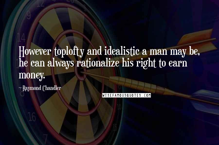 Raymond Chandler Quotes: However toplofty and idealistic a man may be, he can always rationalize his right to earn money.