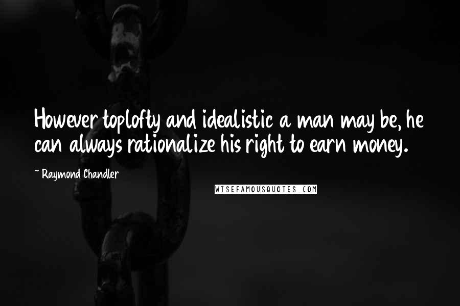 Raymond Chandler Quotes: However toplofty and idealistic a man may be, he can always rationalize his right to earn money.