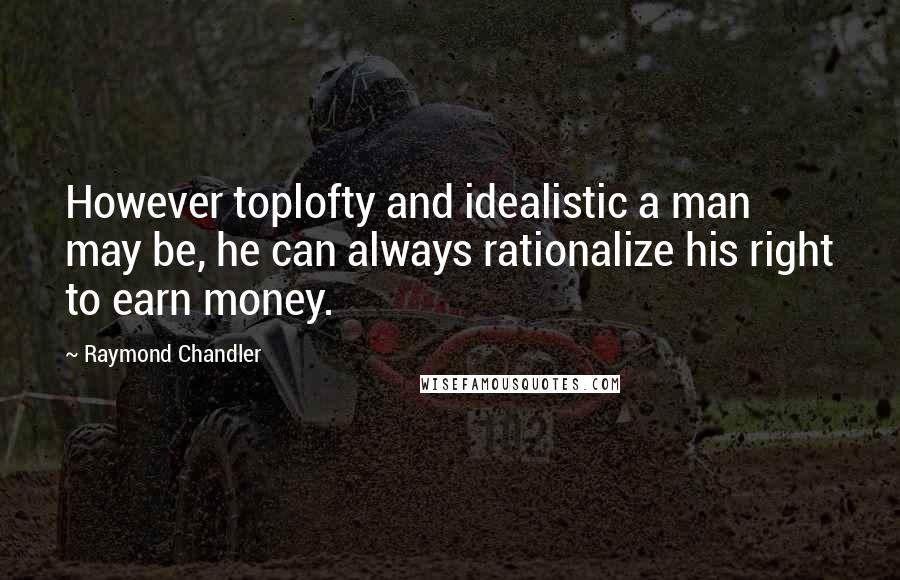 Raymond Chandler Quotes: However toplofty and idealistic a man may be, he can always rationalize his right to earn money.